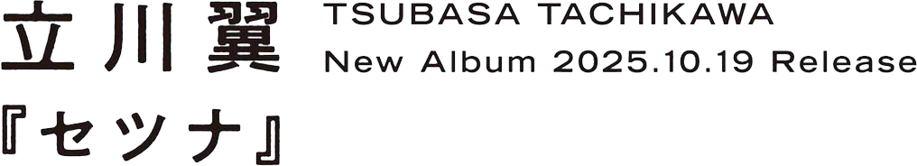 立川翼 New Album 2025.10.19 Release 『セツナ』